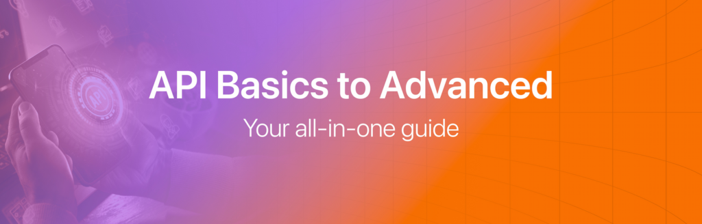 API Basics to Advanced - Your all-in-one guide